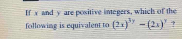 If x and y are positive integers, which of the 
following is equivalent to (2x)^3y-(2x)^y ?