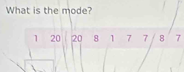 What is the mode?
1 20 20 8 1 7 7 8 7