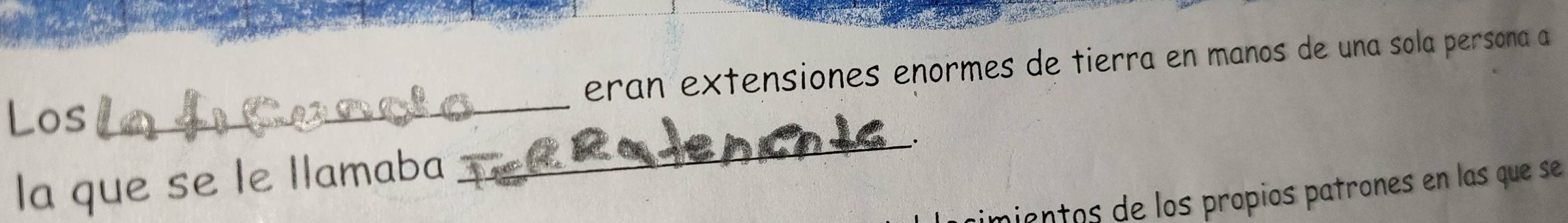 eran extensiones enormes de tierra en manos de una sola persona a 
Los 
_ 
_. 
la que se le llamaba 
mientos de los propios patrones en las que se