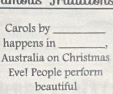 Carols by_ 
happens in_ 
, 
Australia on Christmas 
Eve! People perform 
beautiful