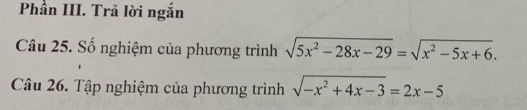 Phần III. Trã lời ngắn 
Câu 25. Số nghiệm của phương trình sqrt(5x^2-28x-29)=sqrt(x^2-5x+6). 
Câu 26. Tập nghiệm của phương trình sqrt(-x^2+4x-3)=2x-5