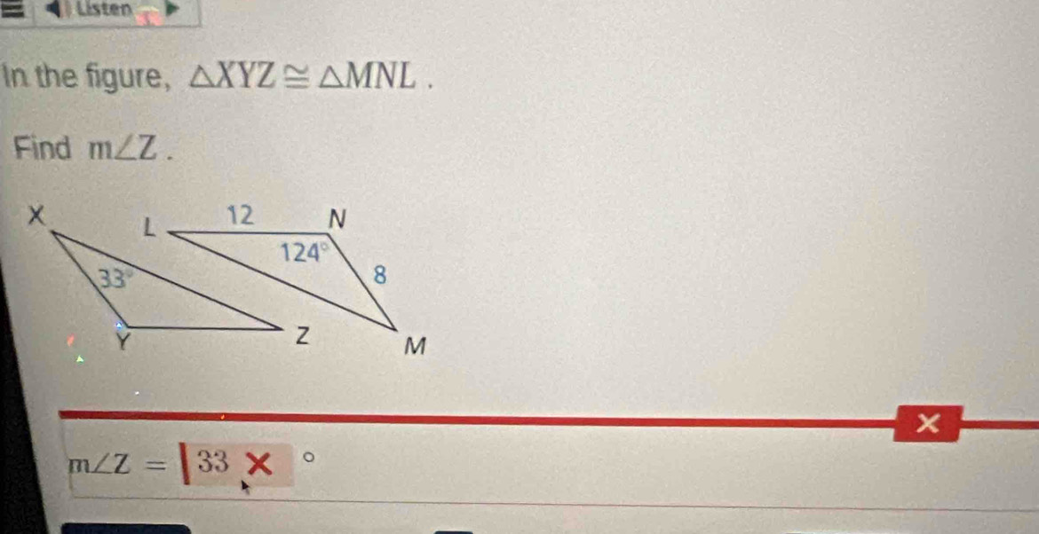 Listen
In the figure, △ XYZ≌ △ MNL.
Find m∠ Z.
m∠ Z=133*°