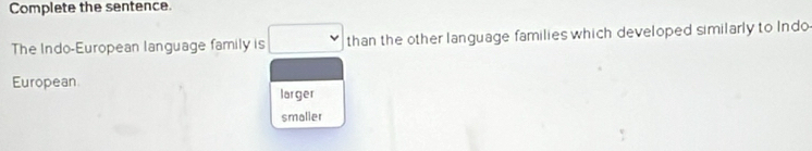 Complete the sentence. 
The Indo-European language family is than the other language families which developed similarly to Indo 
European 
larger 
smalier