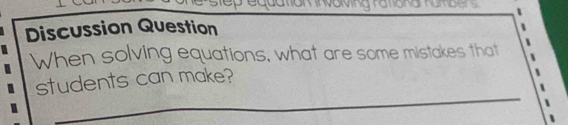 step equation invoming rational humbers 
Discussion Question 
When solving equations, what are some mistakes that 
students can make?