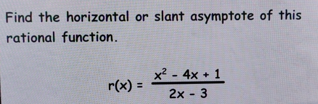 Find the horizontal or slant asymptote of this 
rational function.
r(x)= (x^2-4x+1)/2x-3 