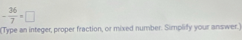 - 36/7 =□
(Type an integer, proper fraction, or mixed number. Simplify your answer.)