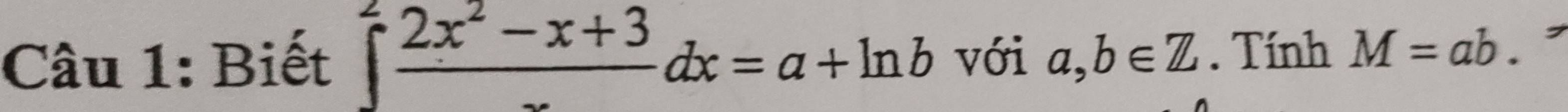 Biết ∈tlimits  (2x^2-x+3)/x dx=a+ln b với a, b∈ Z. Tính M=ab. ,