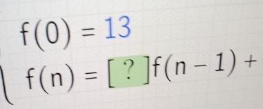 beginarrayl f(0)=13 f(n)=[?]f(n-1)+endarray.