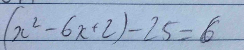 (x^2-6x+2)-25=6