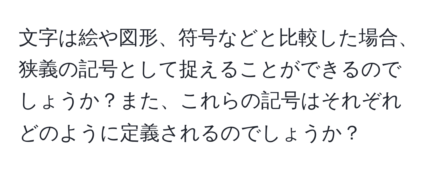 文字は絵や図形、符号などと比較した場合、狭義の記号として捉えることができるのでしょうか？また、これらの記号はそれぞれどのように定義されるのでしょうか？