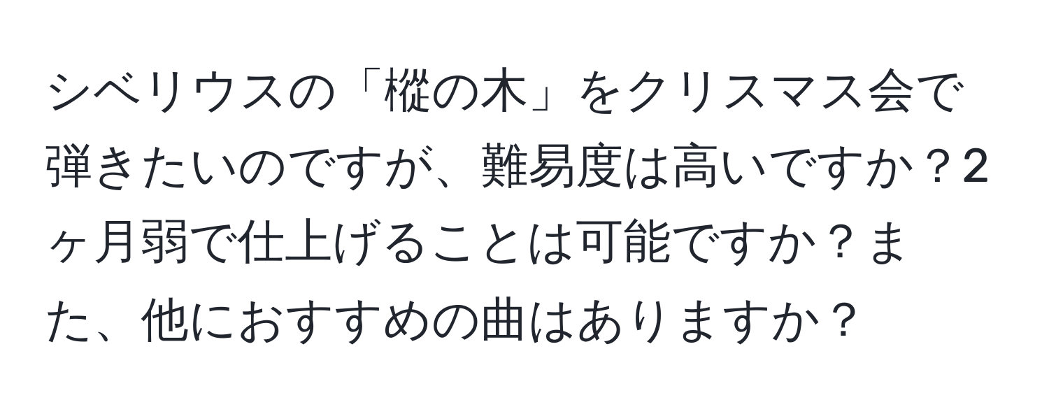 シベリウスの「樅の木」をクリスマス会で弾きたいのですが、難易度は高いですか？2ヶ月弱で仕上げることは可能ですか？また、他におすすめの曲はありますか？