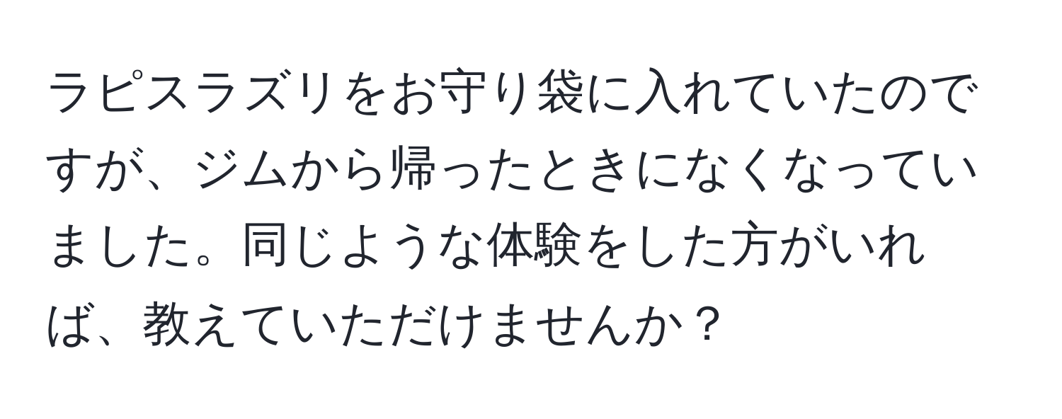 ラピスラズリをお守り袋に入れていたのですが、ジムから帰ったときになくなっていました。同じような体験をした方がいれば、教えていただけませんか？