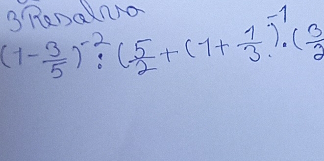 Q/RANO0NO
(1- 3/5 )^-2:( 5/2 +(1+ 1/3 )^-1· ( 3/2 