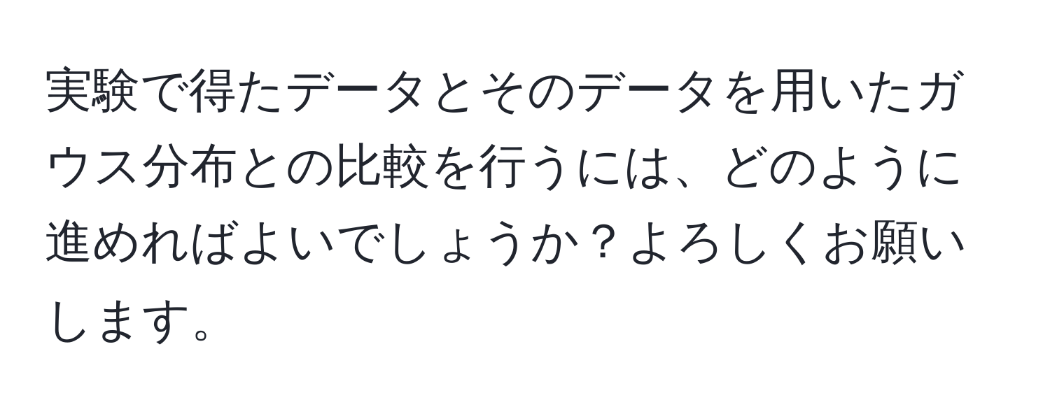 実験で得たデータとそのデータを用いたガウス分布との比較を行うには、どのように進めればよいでしょうか？よろしくお願いします。