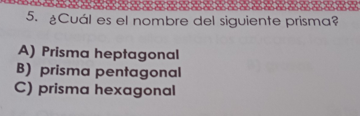 ¿Cuál es el nombre del siguiente prisma?
A) Prisma heptagonal
B) prisma pentagonal
C) prisma hexagonal