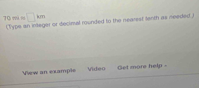 70miapprox □ km
(Type an integer or decimal rounded to the nearest tenth as needed.) 
View an example Video Get more help