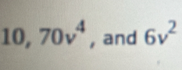 10, 70v^4 , and 6v^2