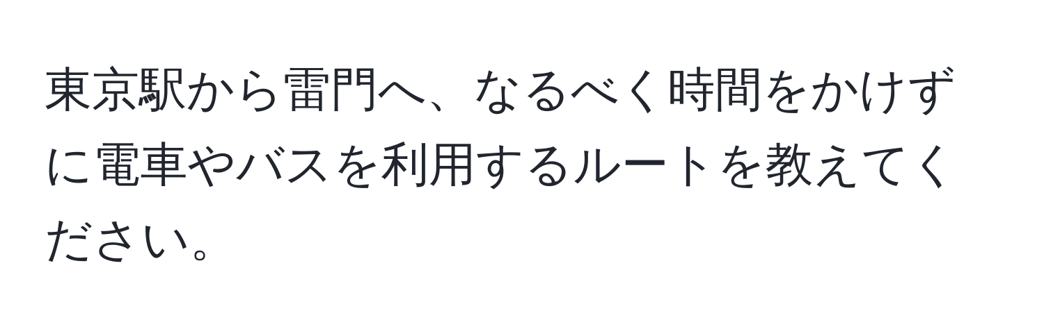 東京駅から雷門へ、なるべく時間をかけずに電車やバスを利用するルートを教えてください。