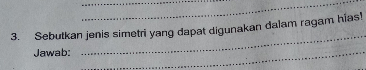 Sebutkan jenis simetri yang dapat digunakan dalam ragam hias! 
Jawab:_ 
_