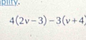 pliry.
4(2v-3)-3(v+4)