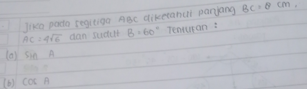 Jika pada segitiga ABc dikecahui parnjang BC=8cm,
AC=4sqrt(6) dan sudut B=60° Tenturan: 
(a ) sin A
(6) cos A