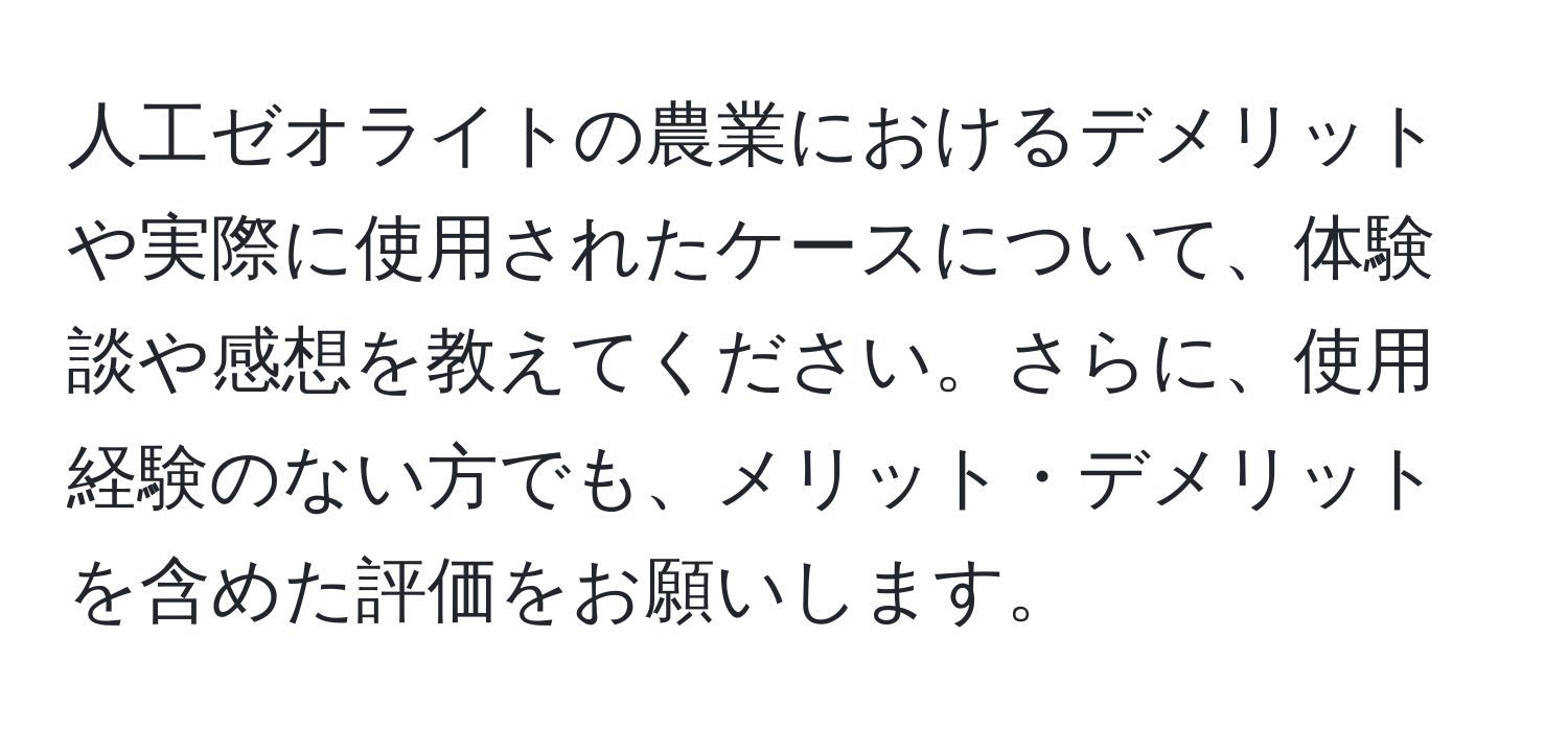 人工ゼオライトの農業におけるデメリットや実際に使用されたケースについて、体験談や感想を教えてください。さらに、使用経験のない方でも、メリット・デメリットを含めた評価をお願いします。