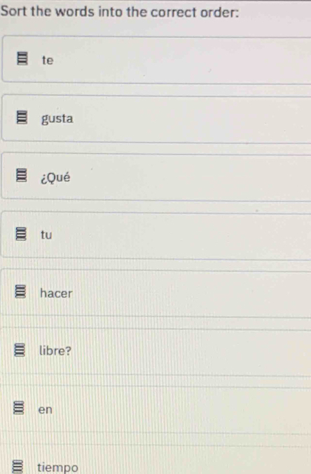 Sort the words into the correct order: 
te 
gusta 
¿Qué 
tu 
hacer 
libre? 
en 
tiempo