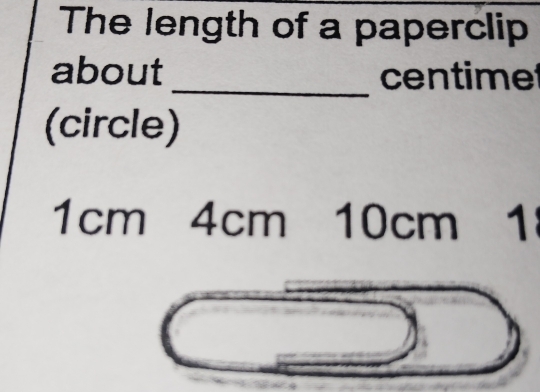 The length of a paperclip 
about_ centimet 
(circle)
1cm 4cm 10cm 1