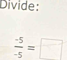 Divide:
 (-5)/-5 =□