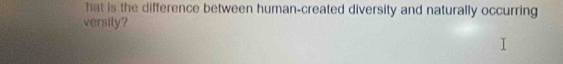 hat is the difference between human-created diversity and naturally occurring 
versity?