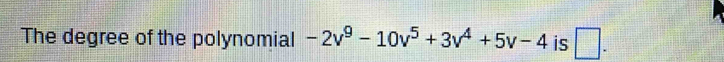 The degree of the polynomial -2v^9-10v^5+3v^4+5v-4 is □ .