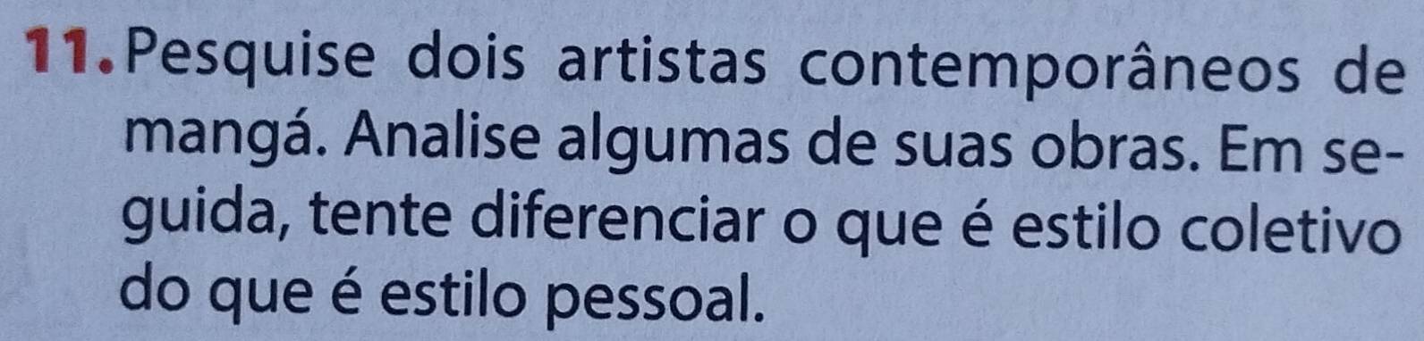 Pesquise dois artistas contemporâneos de 
mangá. Analise algumas de suas obras. Em se- 
guida, tente diferenciar o que é estilo coletivo 
do que é estilo pessoal.