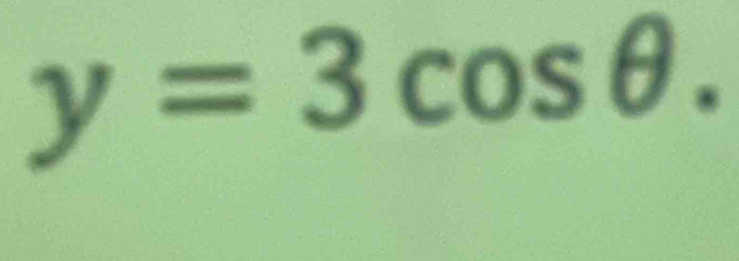 y=3cos θ.