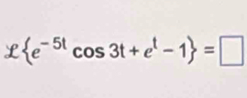 x e^(-5t)cos 3t+e^t-1 =□