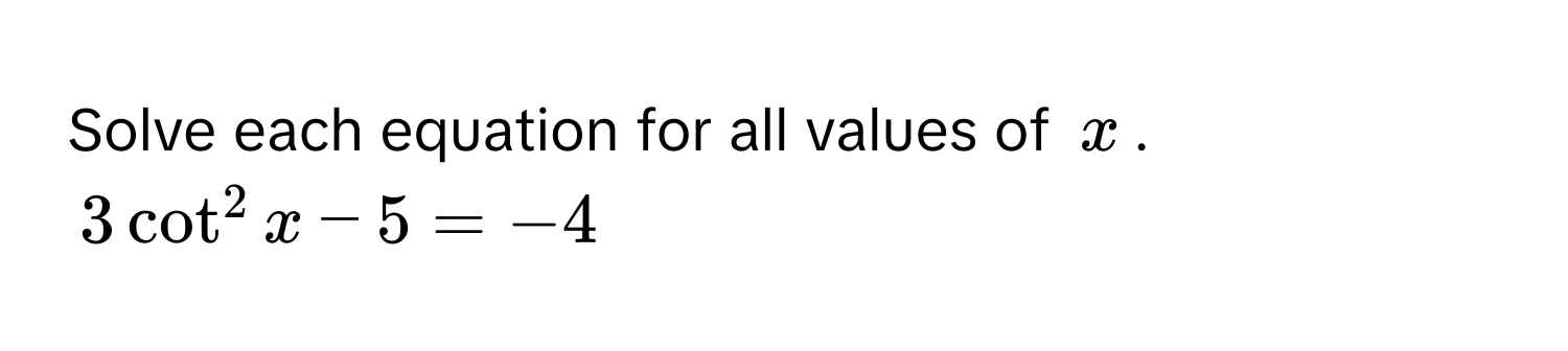 Solve each equation for all values of $x$.
$3cot^2x-5=-4$