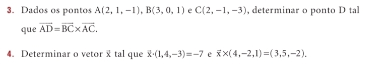 Dados os pontos A(2,1,-1), B(3,0,1) e C(2,-1,-3) , determinar o ponto D tal 
que vector AD=vector BC* vector AC. 
4. Determinar o vetor x tal que vector x· (1,4,-3)=-7 e vector x* (4,-2,1)=(3,5,-2).