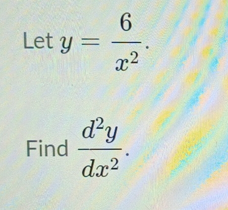 Let y= 6/x^2 . 
Find  d^2y/dx^2 .