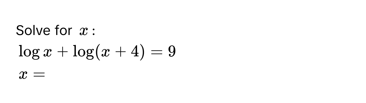 Solve for $x$ :
$log x + log (x + 4) = 9$
$x = $