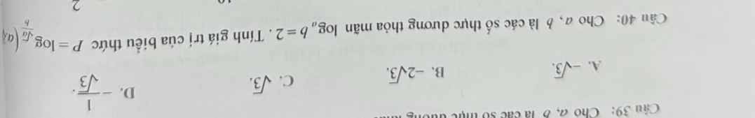 Cho đ, B là các số thực
A. -sqrt(3).
B. -2sqrt(3). C. sqrt(3). D. - 1/sqrt(3) . 
Câu 40: Choa, b là các số thực dương thỏa mãn log _ab=2. Tính giá trị của biểu thức P=log _ sqrt(a)/b (a_.^1
2