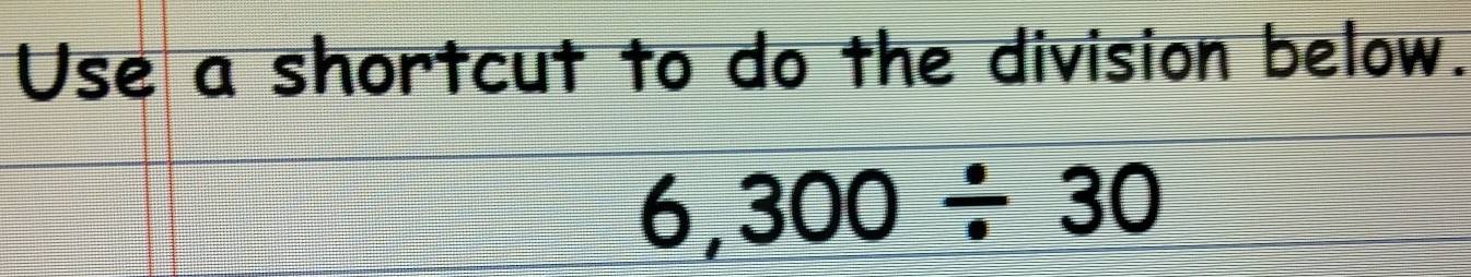 Use a shortcut to do the division below.
6,300/ 30