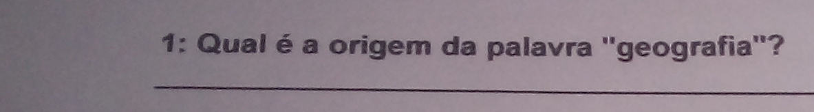 1: Qual é a origem da palavra ''geografia''? 
_