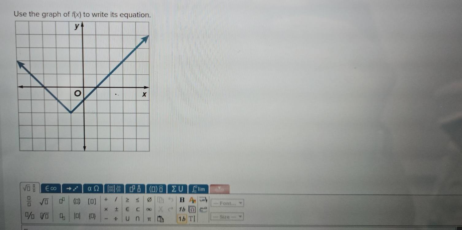 Use the graph of f(x) to write its equation.
sqrt(□ ) □ /□   ∈∞ → αΩ 01 48 □^(□) (O) Σ ∪ ʃº lim
 □ /□   sqrt(□ ) □^(□) () [O] + / ≥ ≤ Ø B — Font 
× + E C ∞ 1b 
% sqrt[□](□ ) □ _□  |0|  ÷ U n π 1b Size