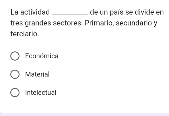 La actividad _de un país se divide en
tres grandes sectores: Primario, secundario y
terciario.
Económica
Material
Intelectual