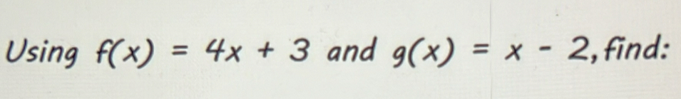 Using f(x)=4x+3 and g(x)=x-2 , find: