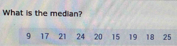 What is the median?
9 17 21 24 20 15 19 18 25