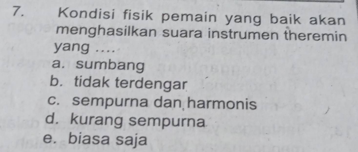 Kondisi fisik pemain yang baik akan
menghasilkan suara instrumen theremin
yang ....
a. sumbang
b. tidak terdengar
c. sempurna dan harmonis
d. kurang sempurna
e. biasa saja