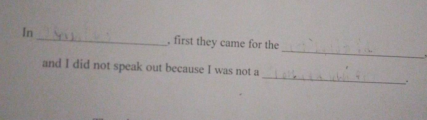 In 
_ 
, first they came for the 
_ 
and I did not speak out because I was not a 
·