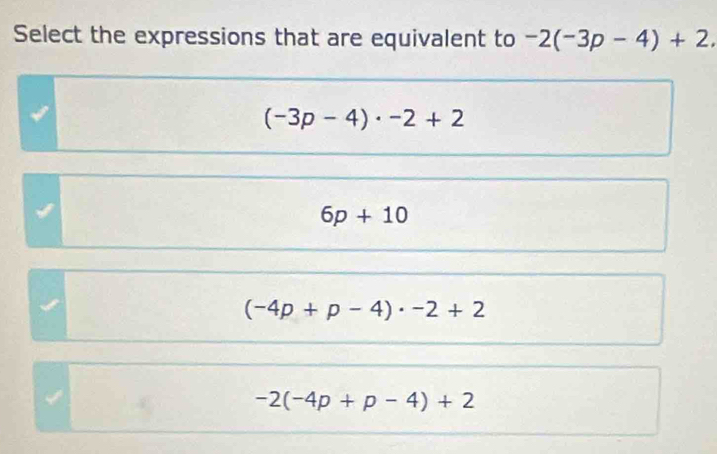 Select the expressions that are equivalent to -2(-3p-4)+2.
(-3p-4)· -2+2
6p+10
(-4p+p-4)· -2+2
-2(-4p+p-4)+2