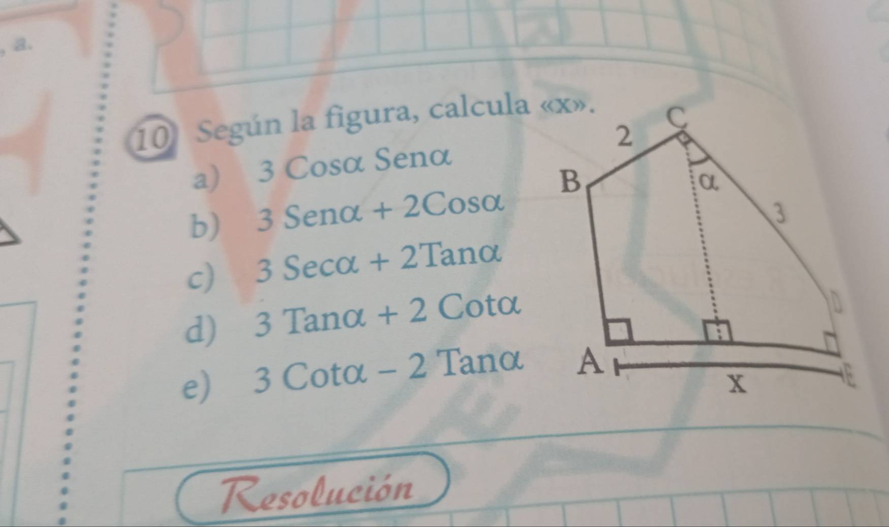 Según la figura, calcula « x».
a) 3 Cosα Senα
b) 3 Senα + 2Cosα
c) 3 Secα + 2Tanα
d) 3 Tanα + 2 Cotα
e) 3 Cotα - 2 Tanα
Resolución