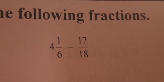 he following fractions.
4 1/6 - 17/18 